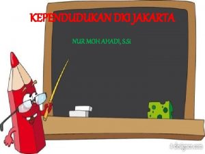 KEPENDUDUKAN DKI JAKARTA NUR MOH AHADI S Si