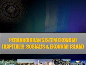 PERBANDINGAN SISTEM EKONOMI KAPITALIS UBAEDUL SOSIALIS EKONOMI ISLAM