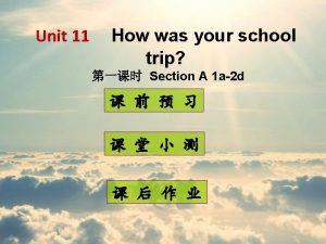 Unit 11 How was your school trip Section