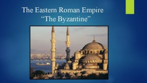 The Eastern Roman Empire The Byzantine Byzantium Becomes