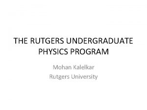 THE RUTGERS UNDERGRADUATE PHYSICS PROGRAM Mohan Kalelkar Rutgers