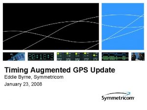 Timing Augmented GPS Update Eddie Byrne Symmetricom January