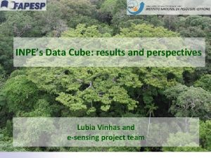 INPEs Data Cube results and perspectives Lubia Vinhas