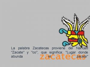 La palabra Zacatecas proviene del Nahatl Zacate y