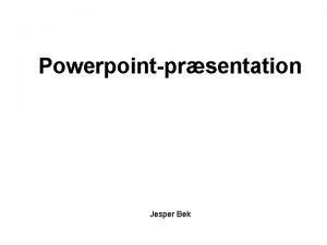 Powerpointprsentation Jesper Bek Hvorfor powerpointprsentation Powerpointens visuelle side