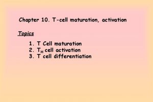 Chapter 10 Tcell maturation activation Topics 1 T