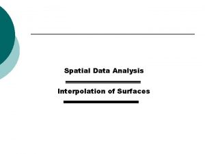 Spatial Data Analysis Interpolation of Surfaces Spatial Interpolation