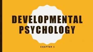 DEVELOPMENTAL PSYCHOLOGY CHAPTER 5 DEVELOPMENTAL PSYCHOLOGYS MAJOR ISSUES