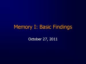 Memory I Basic Findings October 27 2011 Major
