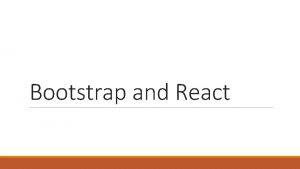 Bootstrap and React What is bootstrap Bootstrap is