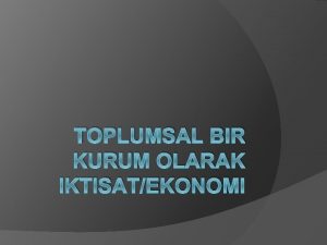 TOPLUMSAL BIR KURUM OLARAK IKTISATEKONOMI Gnlk yaamda insanlar