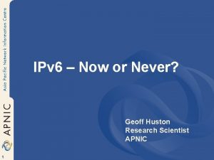 IPv 6 Now or Never Geoff Huston Research