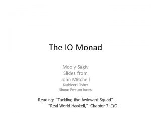 The IO Monad Mooly Sagiv Slides from John