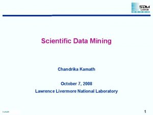 Scientific Data Mining Chandrika Kamath October 7 2008