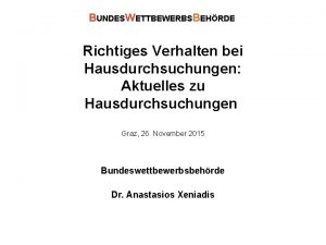 BUNDESWETTBEWERBSBEHRDE Richtiges Verhalten bei Hausdurchsuchungen Aktuelles zu Hausdurchsuchungen