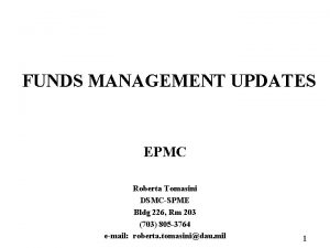 FUNDS MANAGEMENT UPDATES EPMC Roberta Tomasini DSMCSPME Bldg