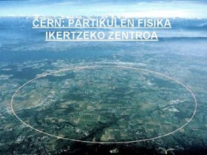 CERN PARTIKULEN FISIKA IKERTZEKO ZENTROA Zer da CERN