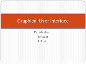 Graphical User Interface Dr Abraham Professor UTPA Forms