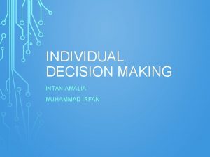 INDIVIDUAL DECISION MAKING INTAN AMALIA MUHAMMAD IRFAN OUTLINE
