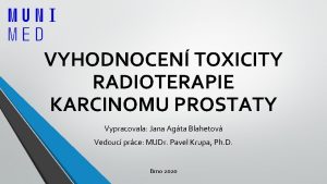 VYHODNOCEN TOXICITY RADIOTERAPIE KARCINOMU PROSTATY Vypracovala Jana Agta