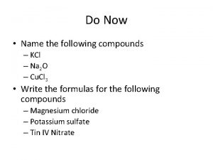 Do Now Name the following compounds KCl Na