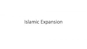 Islamic Expansion Islamic Expansion So how did Islam