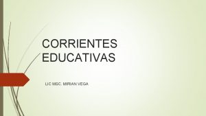 CORRIENTES EDUCATIVAS LIC MSC MIRIAN VEGA Corrientes Pedaggicas