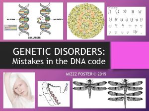 GENETIC DISORDERS Mistakes in the DNA code MIZZZ