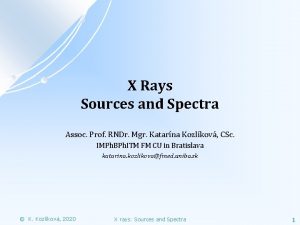 X Rays Sources and Spectra Assoc Prof RNDr