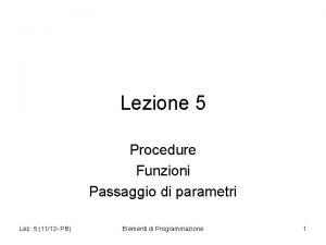 Lezione 5 Procedure Funzioni Passaggio di parametri Lez
