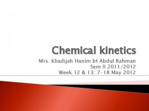 Chemical kinetics Mrs Khadijah Hanim bt Abdul Rahman