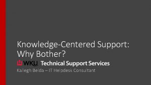 KnowledgeCentered Support Why Bother Kaliegh Belda IT Helpdesk