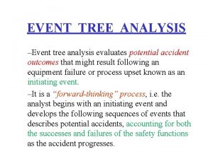 EVENT TREE ANALYSIS Event tree analysis evaluates potential
