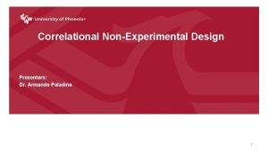 Correlational NonExperimental Design Presenters Dr Armando Paladino 1