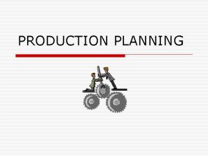 PRODUCTION PLANNING WHAT IS PRODUCTION PLANNING o Production PRODUCTION PLANNING WHAT IS PRODUCTION PLANNING o Production
