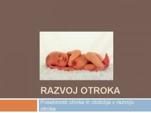 RAZVOJ OTROKA Posebnosti otroka in obdobja v razvoju