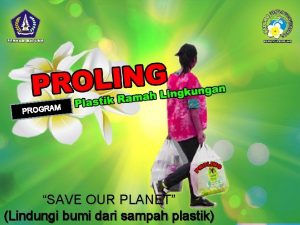 PROLING PROGRAM PLASTIK RAMAH LINGKUNGAN PROGRAM SAVE OUR