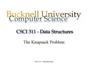 The Knapsack Problem CSCI 311 Data Structures The