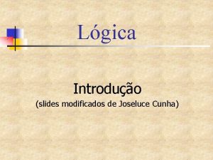 Lgica Introduo slides modificados de Joseluce Cunha O