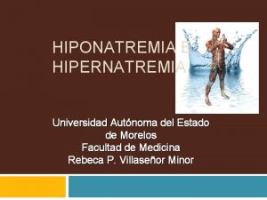 HIPONATREMIA E HIPERNATREMIA Universidad Autnoma del Estado de