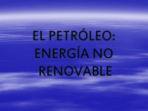 EL PETRLEO ENERGA NO RENOVABLE INTRODUCCIN Las sociedades