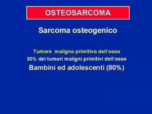 OSTEOSARCOMA Sarcoma osteogenico Tumore maligno primitivo dellosso 30