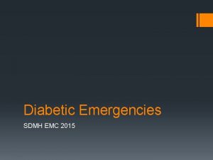 Diabetic Emergencies SDMH EMC 2015 Objectives Become familiar