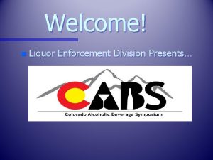 Welcome n Liquor Enforcement Division Presents We Are