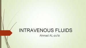 INTRAVENOUS FLUIDS Ahmad ALzubi Types of IV fluids