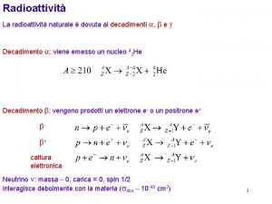 Radioattivit La radioattivit naturale dovuta ai decadimenti a