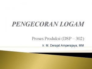 PENGECORAN LOGAM Proses Produksi DSP 302 Ir M