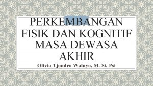 PERKEMBANGAN FISIK DAN KOGNITIF MASA DEWASA AKHIR Olivia