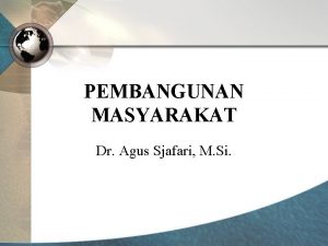 PEMBANGUNAN MASYARAKAT Dr Agus Sjafari M Si PEMBANGUNAN