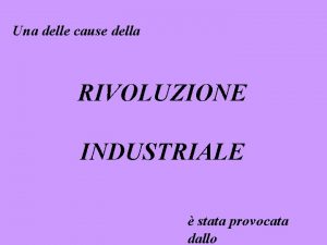 Una delle cause della RIVOLUZIONE INDUSTRIALE stata provocata